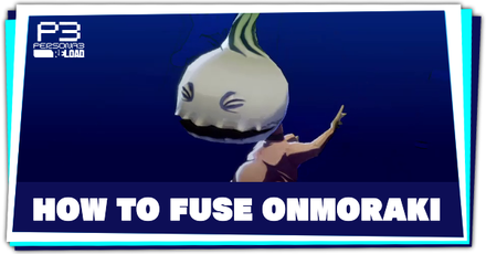 Persona 3 Reload - How to Fuse Onmoraki
