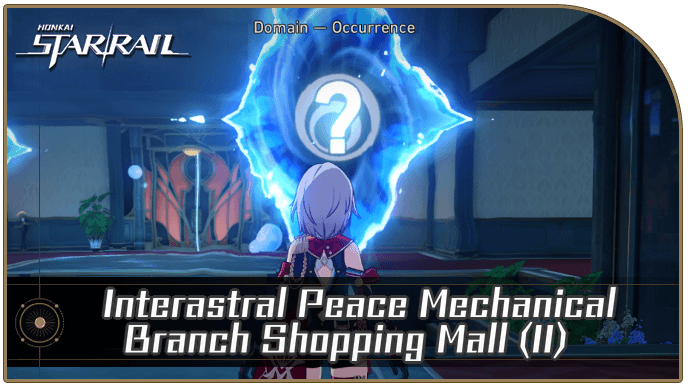 Honkai Star Rail - Interastral Peace Mechanical Branch Shopping Mall (II) Occurrence Guide