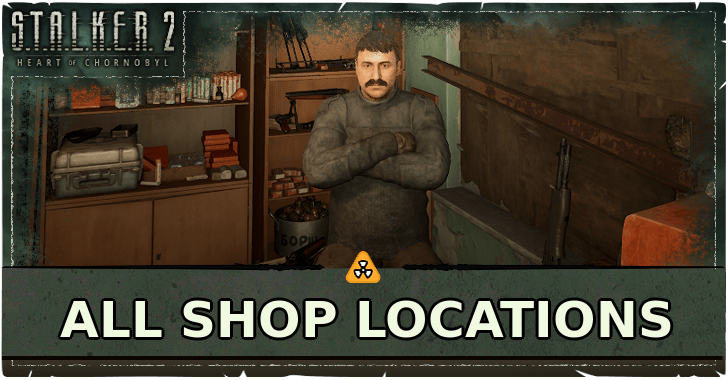 STALKER 2 Heart of Chornobyl All Shop Locations