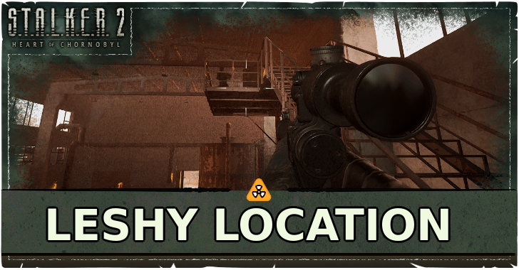 STALKER 2 Heart of Chornobyl Leshy Location