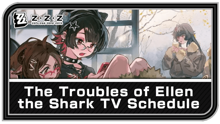 Zenless Zone Zero - Ellen TV Schedule - The Troubles of Ellen the Shark Guide