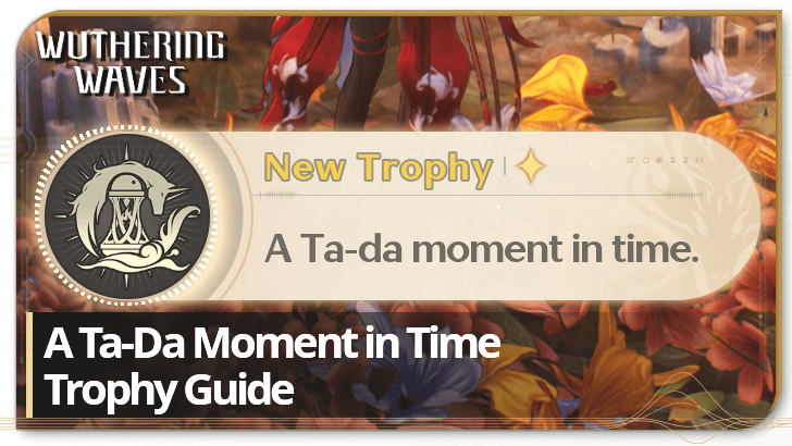 Wuthering Waves - A Ta-Da Moment in Time Trophy Guide