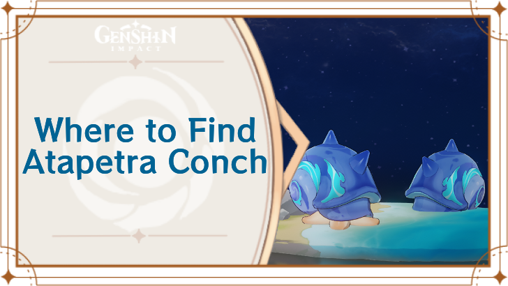 Genshin Impact - Where to Find Atapetra Conch and Basic Information