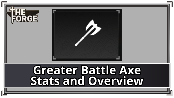 The Forge - Greater Battle Axe Stats and Overview